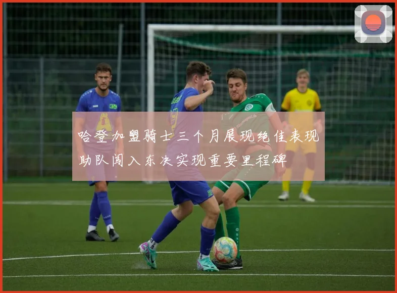 哈登加盟骑士三个月展现绝佳表现助队闯入东决实现重要里程碑