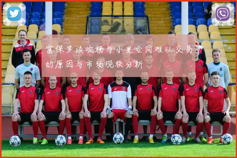 富保罗谈吹杨与小里合同难以交易的原因与市场现状分析