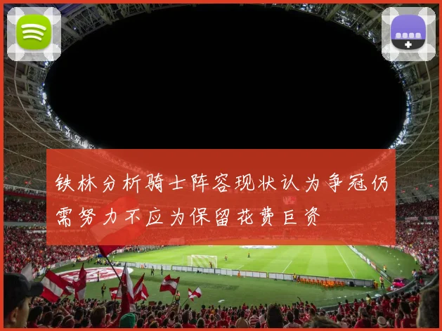 铁林分析骑士阵容现状认为争冠仍需努力不应为保留花费巨资