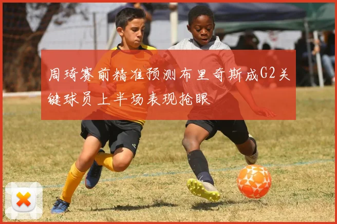 周琦赛前精准预测布里奇斯成G2关键球员上半场表现抢眼