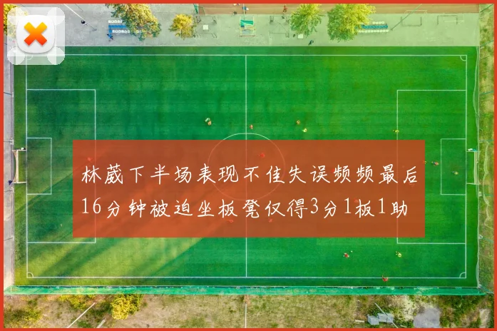 林葳下半场表现不佳失误频频最后16分钟被迫坐板凳仅得3分1板1助