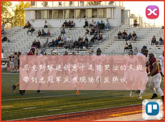 尼克斯球迷创意十足将哭泣的文班带到总冠军庆典现场引发热议