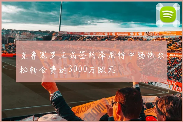 克鲁塞罗正式签约泽尼特中场热尔松转会费达3000万欧元