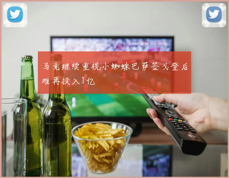 马竞继续重视小蜘蛛巴萨签戈登后难再投入1亿