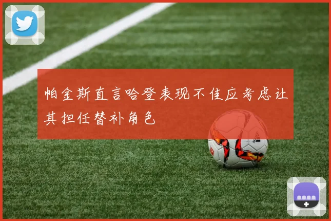 帕金斯直言哈登表现不佳应考虑让其担任替补角色